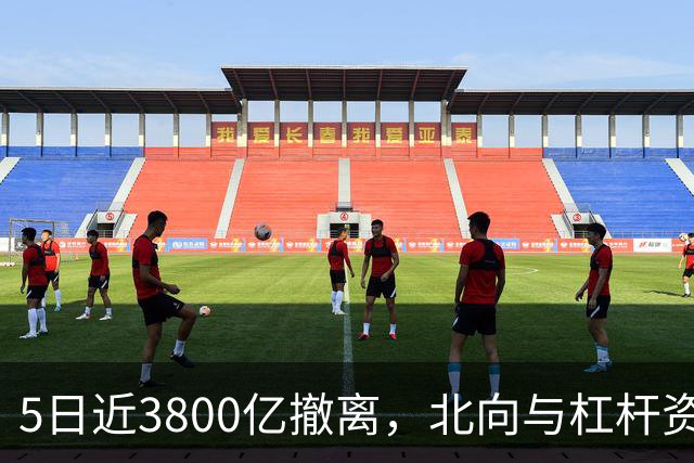5日近3800亿撤离，北向与杠杆资金同步退场