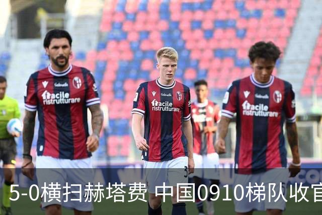 5-0横扫赫塔费 中国0910梯队收官获第七