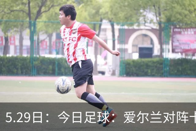 5.29日：今日足球：爱尔兰对阵卡塔尔、卡萨皮亚对阵托林斯