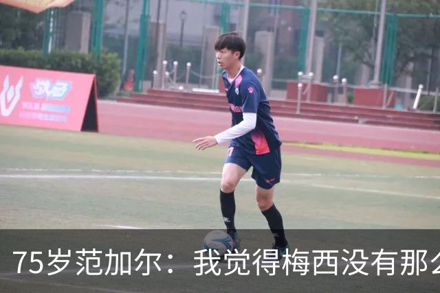 75岁范加尔：我觉得梅西没有那么伟大，他的为人并不总令人愉快