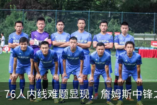 76人内线难题显现，詹姆斯中锋之路或非长久