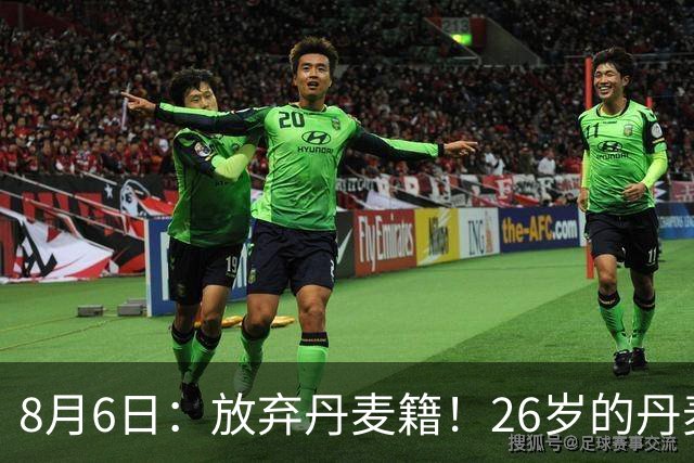 8月6日：放弃丹麦籍！26岁的丹麦超级联赛MVP已获得代表邵佳一国足出战资格