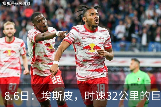 8.6日：埃斯皮，时速32公里的巨人！皇家马德里签下西甲最佳年轻球员