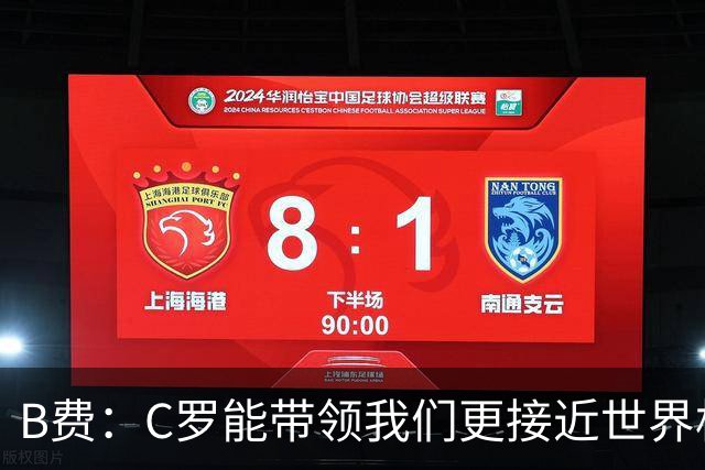 B费：C罗能带领我们更接近世界杯冠军，他从不满足于已有的成就