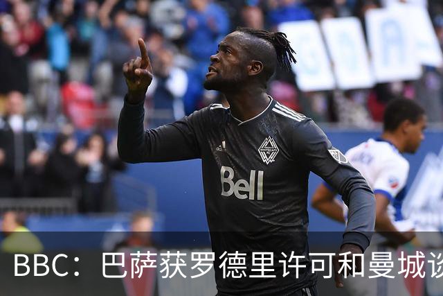 BBC：巴萨获罗德里许可和曼城谈判，前者认为这是一个巨大突破