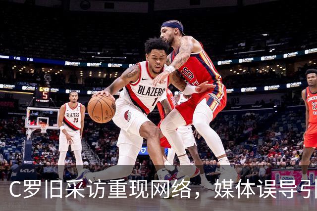 C罗旧采访重现网络，媒体误导引热议