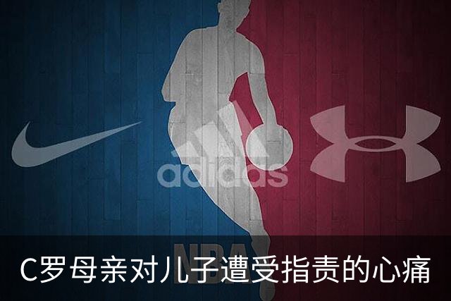 C罗母亲对儿子遭受指责的心痛