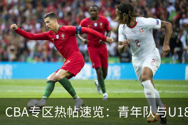 CBA专区热帖速览：青年队与U18话题热度不减