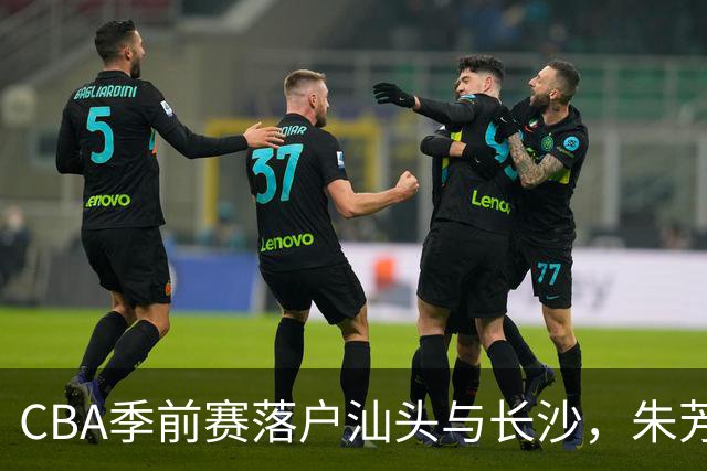 CBA季前赛落户汕头与长沙，朱芳雨村BA再现远投