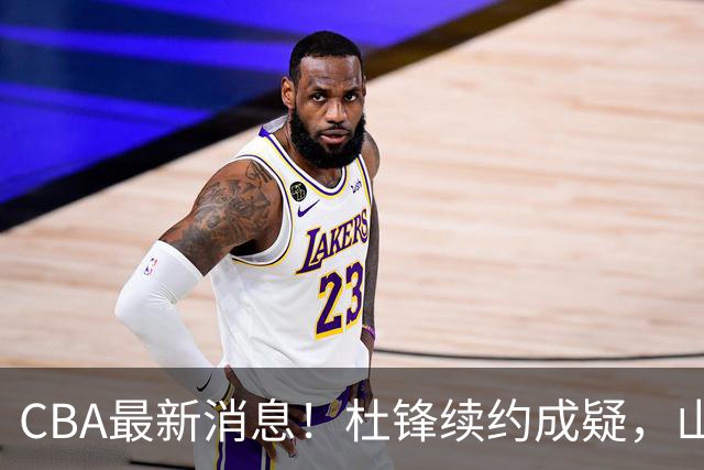 CBA最新消息！杜锋续约成疑，山东报价1米85后卫，首钢遭重罚