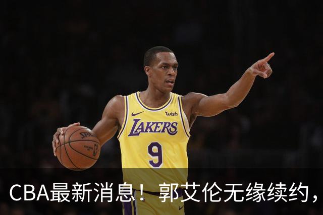 CBA最新消息！郭艾伦无缘续约，林庭谦或离开CBA，阿不都沙拉木成为教练