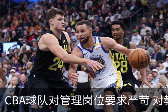 CBA球队对管理岗位要求严苛 对教练与球员标准低令人困惑