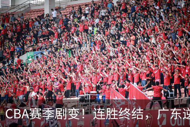 CBA赛季剧变！连胜终结，广东逆转广厦，深圳惨败