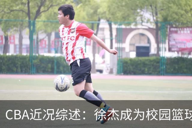 CBA近况综述：徐杰成为校园篮球导师，王骁辉因违规遭禁赛一年