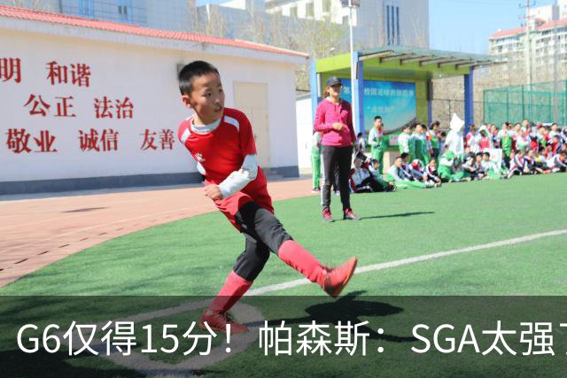 G6仅得15分！帕森斯：SGA太强了肯定会调整 G7不会再有这种表现