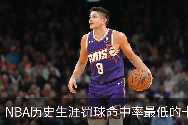 NBA历史生涯罚球命中率最低的十人榜