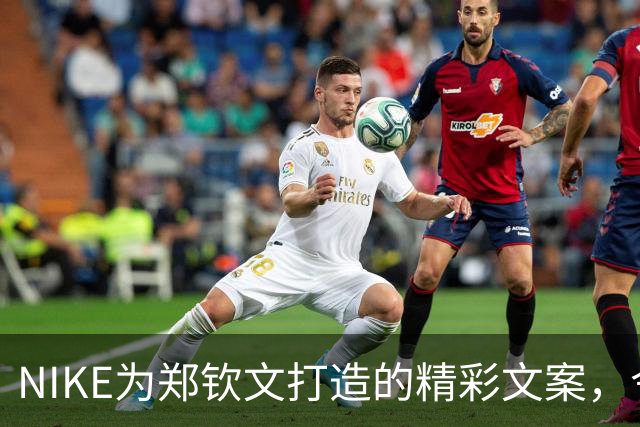 NIKE为郑钦文打造的精彩文案，令人赞叹
