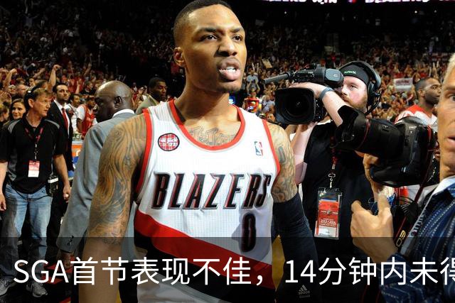 SGA首节表现不佳，14分钟内未得分