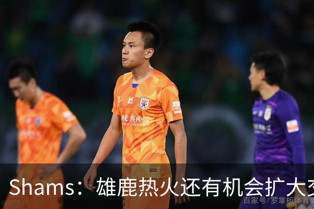 Shams：雄鹿热火还有机会扩大交易 但雄鹿目前希望留下得到的球员