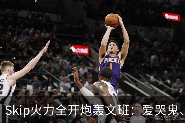 Skip火力全开炮轰文班：爱哭鬼、输不起、无关键基因 还拒绝握手