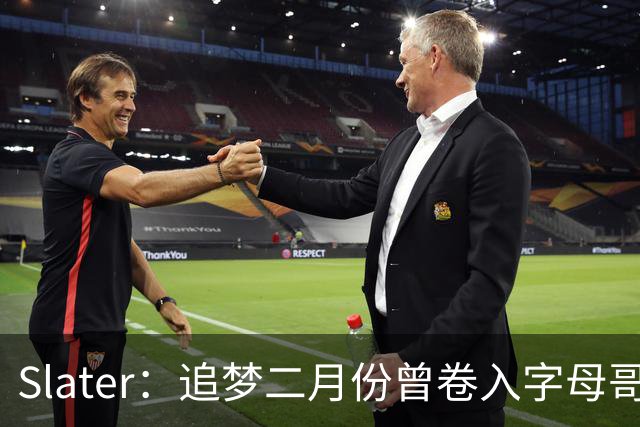Slater：追梦二月份曾卷入字母哥交易谈判 前者坦言这让他很不安