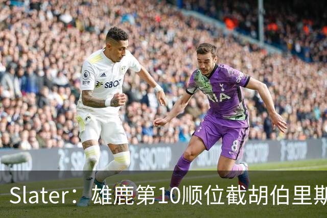 Slater：雄鹿第10顺位截胡伯里斯时 在场人员听到了科尔的叹息声