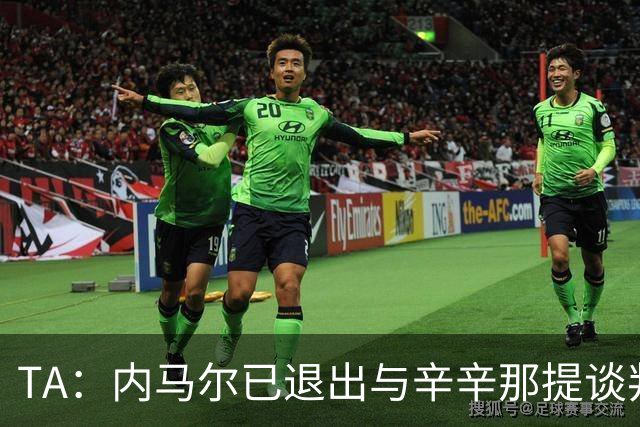 TA：内马尔已退出与辛辛那提谈判，若条件合适愿加盟美职联其他队
