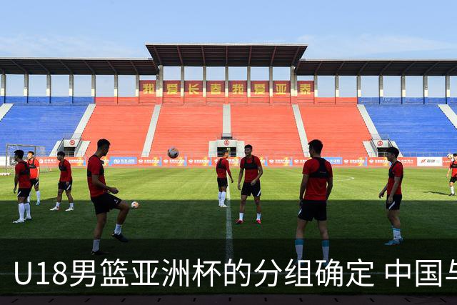 U18男篮亚洲杯的分组确定 中国与伊朗、卡塔尔、斯里兰卡同组