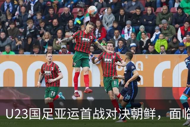 U23国足亚运首战对决朝鲜，面临严峻挑战