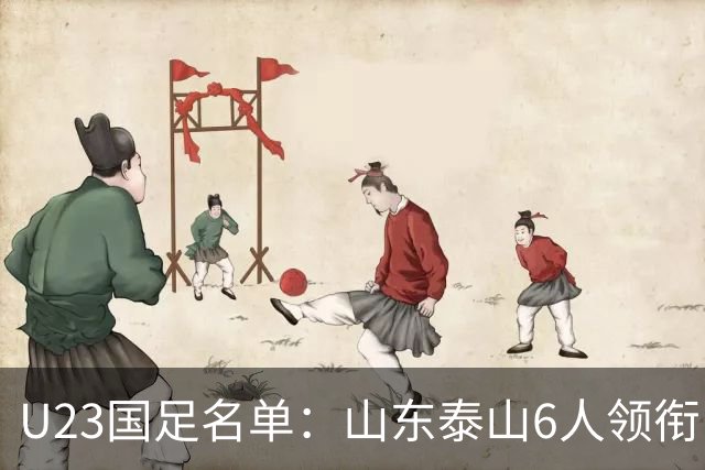 U23国足名单：山东泰山6人领衔 杜月徵向余望在列