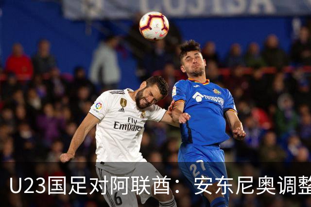 U23国足对阿联酋：安东尼奥调整阵容，张玉宁领衔锋线