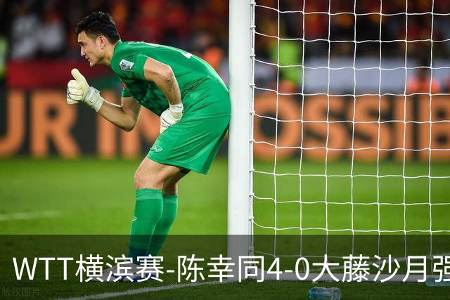 WTT横滨赛-陈幸同4-0大藤沙月强势进半决赛 王艺迪4-1朱雨玲