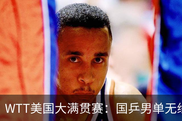 WTT美国大满贯赛：国乒男单无缘八强