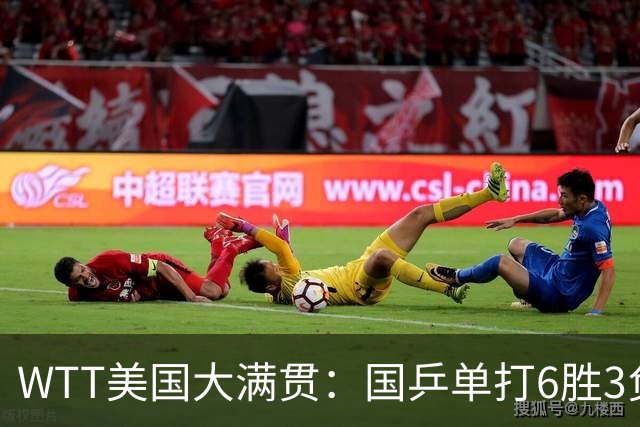 WTT美国大满贯：国乒单打6胜3负！王曼昱3-0开门红，晋级迎战日本削球手