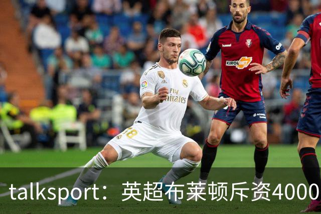 talksport：英超布莱顿斥资4000万磅，将其球场容量扩至32500人